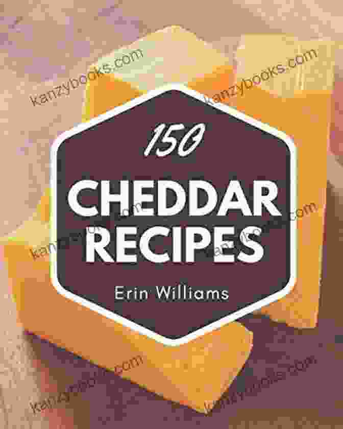 150 Cheddar Recipes: Timeless Cheddar Cookbook 150 Cheddar Recipes: A Timeless Cheddar Cookbook