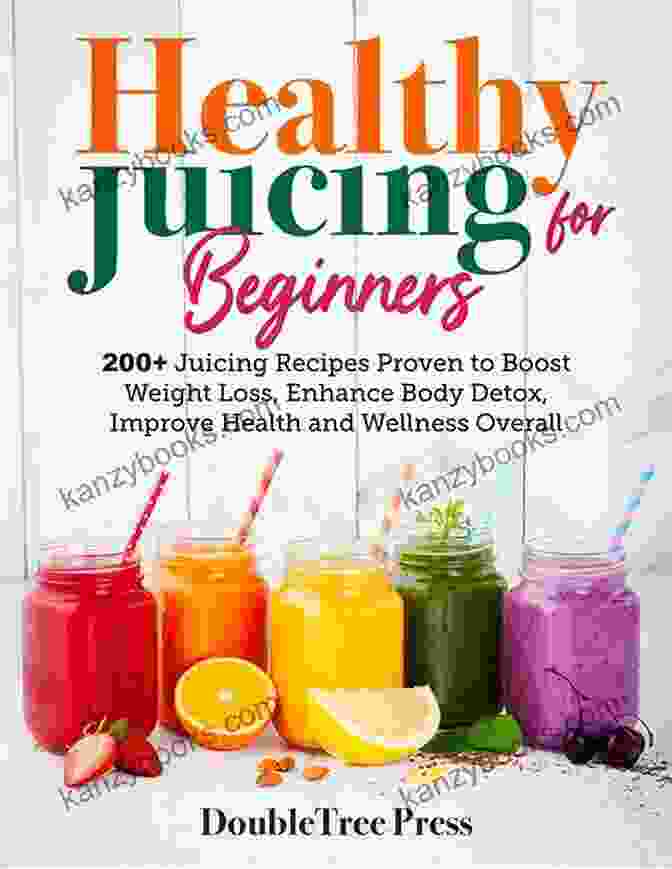 200 Juicing Recipes Proven To Boost Weight Loss, Enhance Body Detox, Improve Digestion, And Increase Energy Healthy Juicing For Beginners: 200+ Juicing Recipes Proven To Boost Weight Loss Enhance Body Detox Improve Health And Wellness Overall