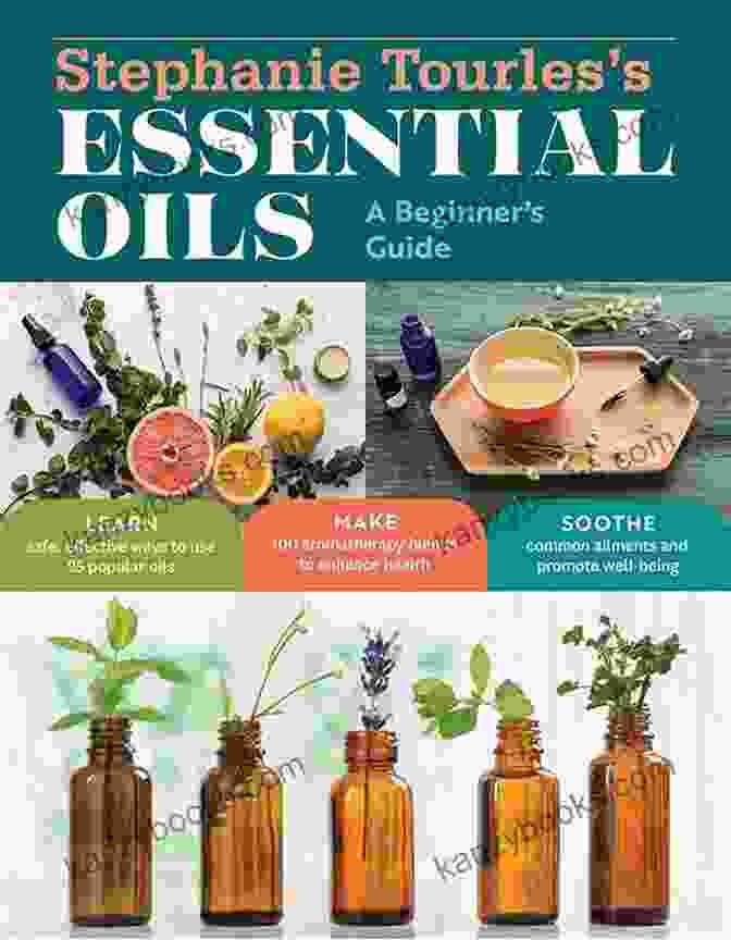 Aromatic Essential Oils Stephanie Tourles S Essential Oils: A Beginner S Guide: Learn Safe Effective Ways To Use 25 Popular Oils Make 100 Aromatherapy Blends To Enhance Health Common Ailments And Promote Well Being