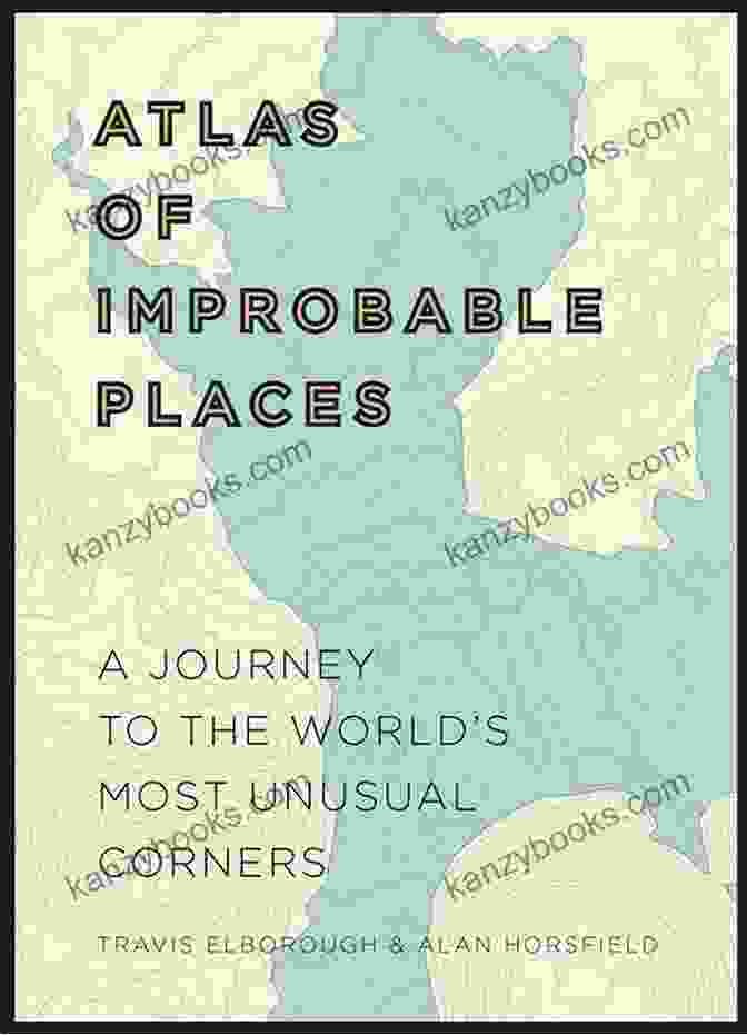 Atlas Of Improbable Places Book Cover Featuring A Collection Of Whimsical And Peculiar Objects Atlas Of Improbable Places: A Journey To The World S Most Unusual Corners (Unexpected Atlases)