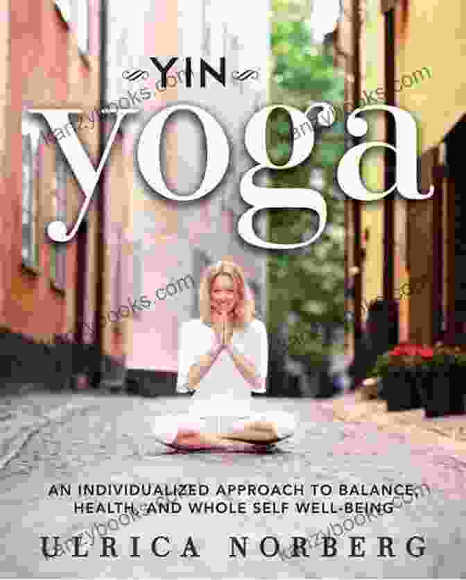 Book Cover Of 'An Individualized Approach To Balance Health And Whole Self Well Being' Yin Yoga: An Individualized Approach To Balance Health And Whole Self Well Being