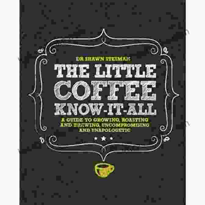 Coffee Shop The Little Coffee Know It All: A Miscellany For Growing Roasting And Brewing Uncompromising And Unapologetic