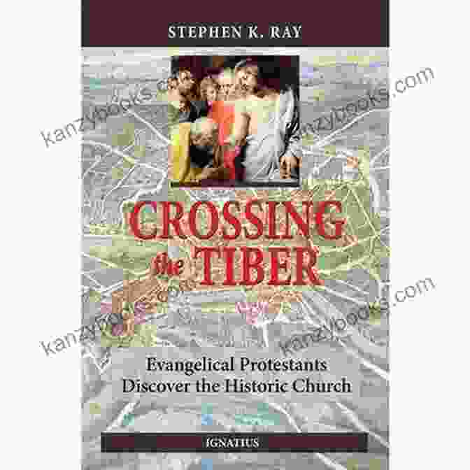 Evangelical Protestants Discover The Historical Church Crossing The Tiber: Evangelical Protestants Discover The Historical Church