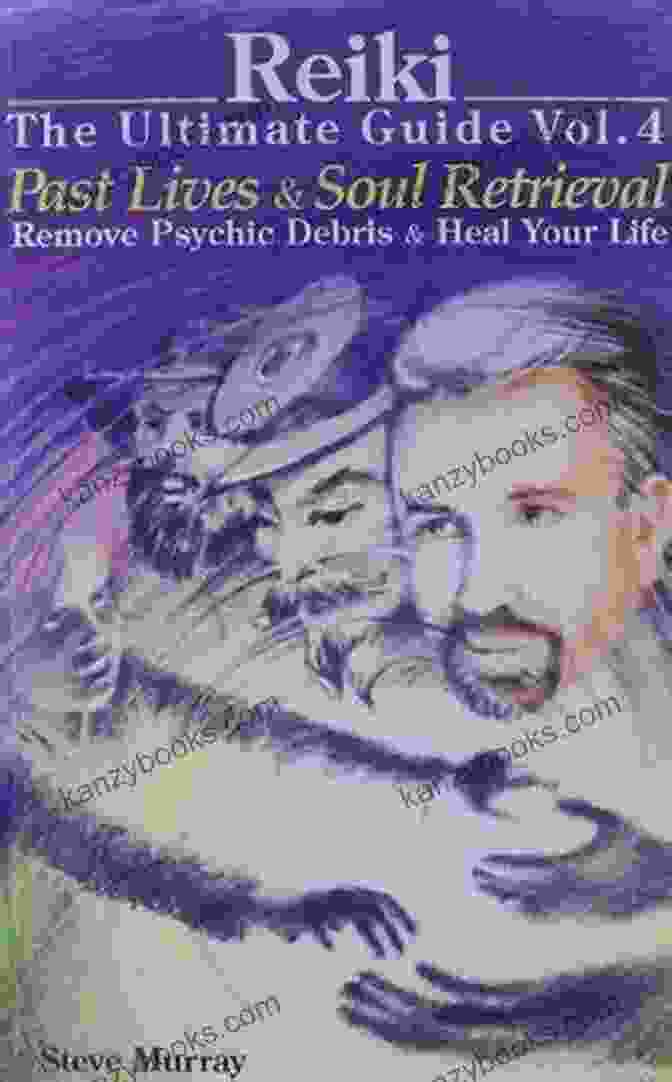 Soul Retrieval Process Reiki The Ultimate Guide Vol 4 Past Lives Soul Retrieval Remove Psychic Debris Heal Your Life (Reiki The Ultimate Guides)
