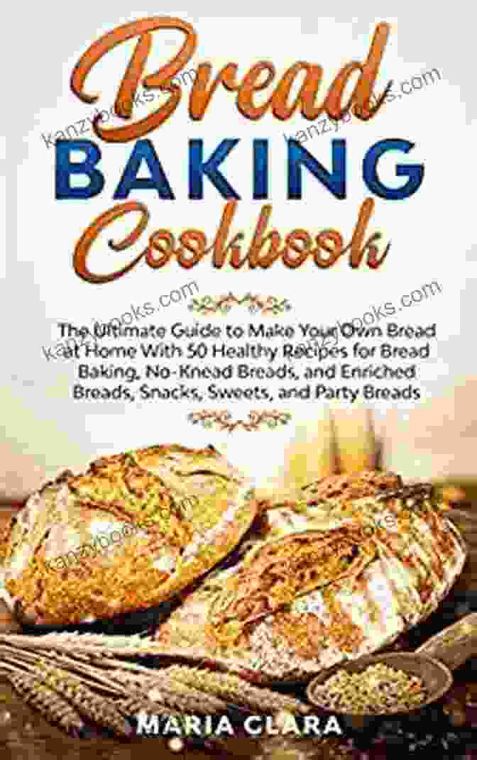 Sourdough Bread BREAD BAKING COOKBOOKS: The Ultimate Guide To Make Your Own Bread At Home With 50 Healthy Recipes For Bread Baking NoKnead Breads And Enriched Breads Snacks Sweets And Party Breads
