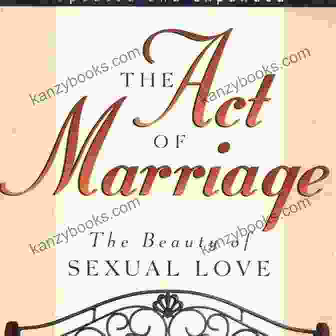 The Act Of Marriage: A Guide To A Fulfilling And Enduring Relationship The Act Of Marriage: The Beauty Of Sexual Love