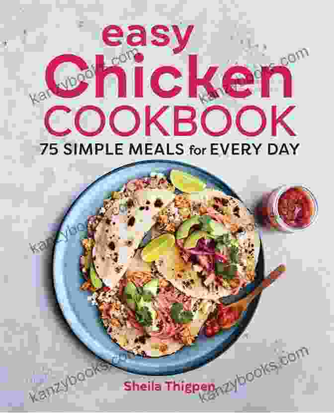 The Easy Chicken Cookbook: Effortless And Delicious Chicken Meals THE EASY CHICKEN COOKBOOK: 150 Simple And Satisfying Ways To Cook Dinner