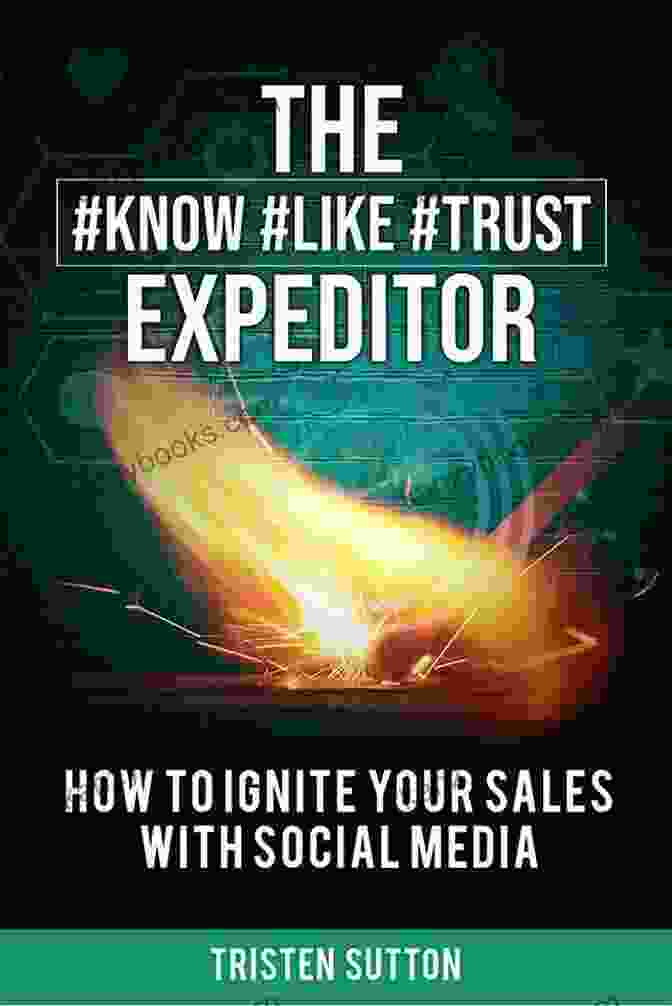 The Know, Like, Trust Expeditor: Your Guide To Building Unbreakable Bonds With Customers The Know Like Trust Expeditor: How To Ignite Your Sales With Social Media