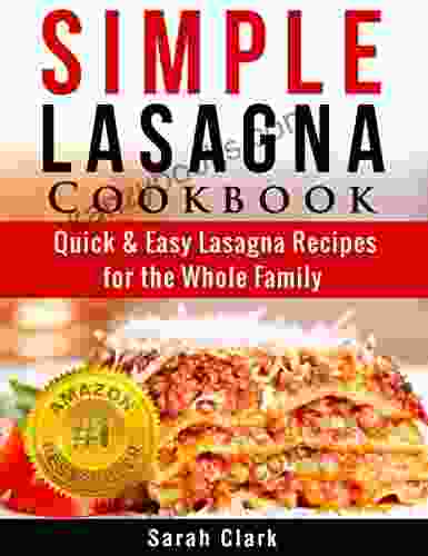 Simple Lasagna Cookbook: Quick Easy Lasagna Recipes For The Whole Family