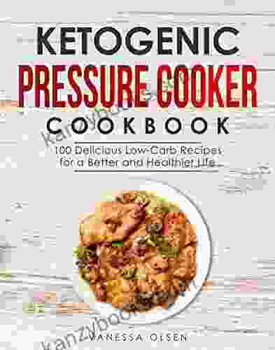 Ketogenic Pressure Cooker Cookbook: 100 Delicious Low Carb Recipes For A Better And Healthier Life