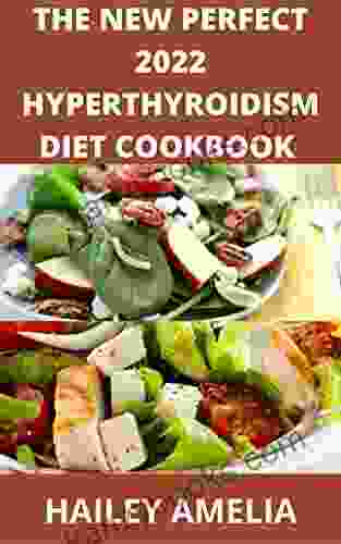 The New Perfect 2024 Hyperthyroidism Diet Cookbook : 100+ Delicious Recipe And Dietary Guide And To Heal Hyperthyroidism And Hashimoto S Relief Burst And Losing Weight Fast