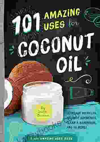 101 Amazing Uses For Coconut Oil: Decrease Wrinkles Balance Hormones Clean A Hairbrush And 98 More