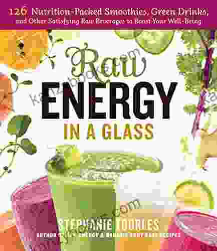 Raw Energy In A Glass: 126 Nutrition Packed Smoothies Green Drinks And Other Satisfying Raw Beverages To Boost Your Well Being
