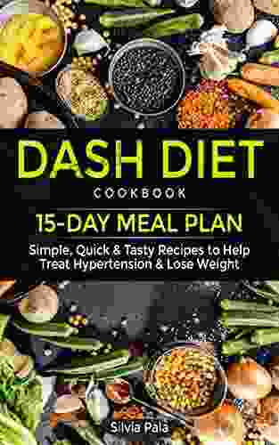 Dash Diet Cookbook: 15 Day Meal Plan Simple Quick Tasty Recipes To Help Treat Hypertension Lose Weight