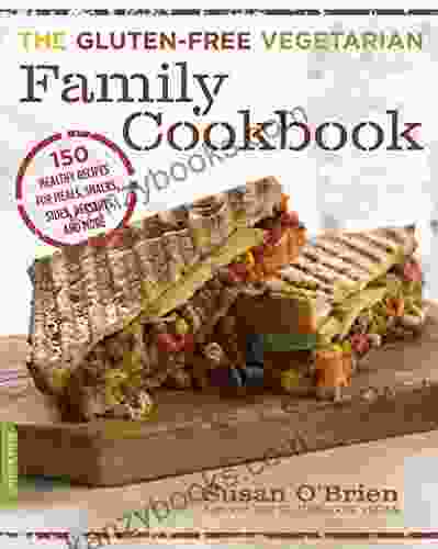 The Gluten Free Vegetarian Family Cookbook: 150 Healthy Recipes For Meals Snacks Sides Desserts And More