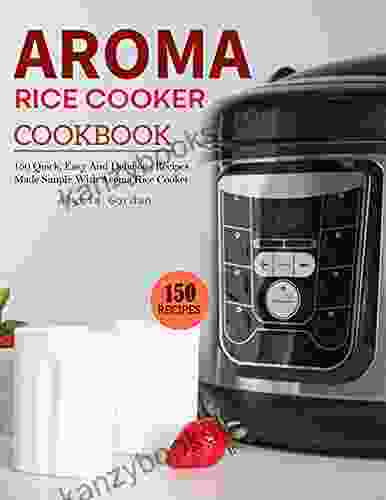 Aroma Rice Cooker Cookbook: 150 Quick Easy And Delicious Recipes Made Simple With Aroma Rice Cooker