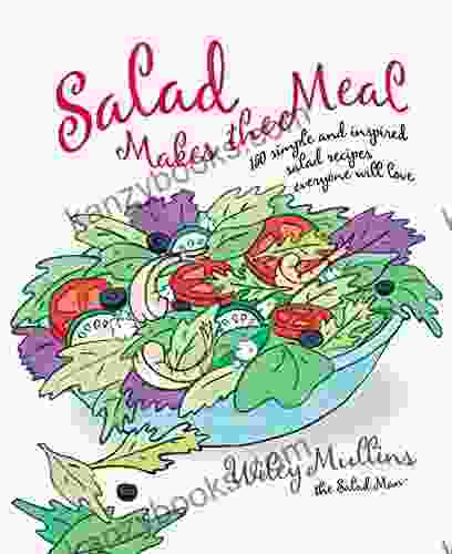 Salad Makes The Meal: 150 Simple And Inspired Salad Recipes Everyone Will Love: A Cookbook