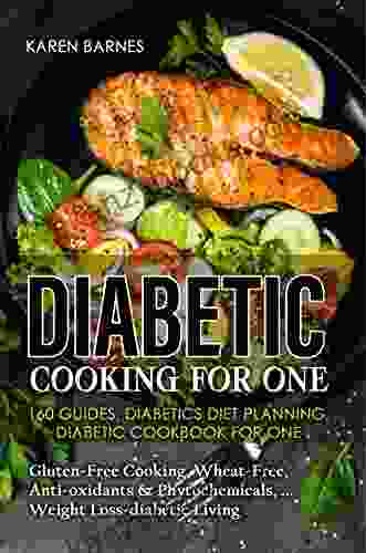 Diabetic Cooking For One: 160 Guides Diabetics Diet Planning Diabetic Cookbook For One Gluten Free Cooking Wheat Free Anti Oxidants Phytochemicals Weight Loss Diabetic Living