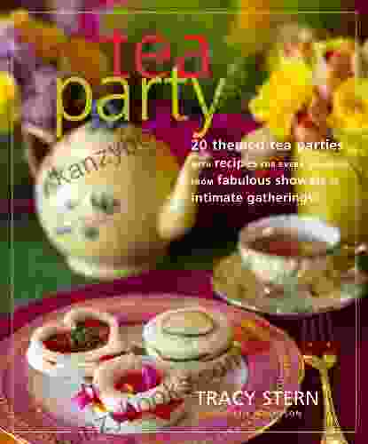 Tea Party: 20 Themed Tea Parties With Recipes For Every Occasion From Fabulous Showers To Intimate Gatherings