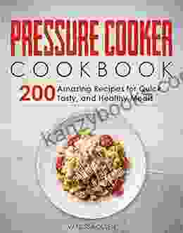 Pressure Cooker Cookbook: 200 Amazing Recipes For Quick Tasty And Healthy Meals