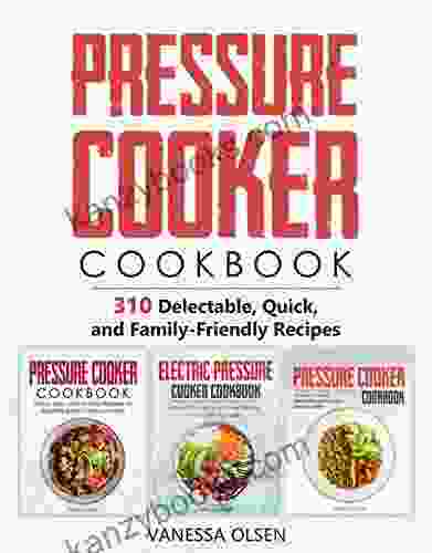 Pressure Cooker Cookbook: 310 Delectable Quick And Family Friendly Recipes