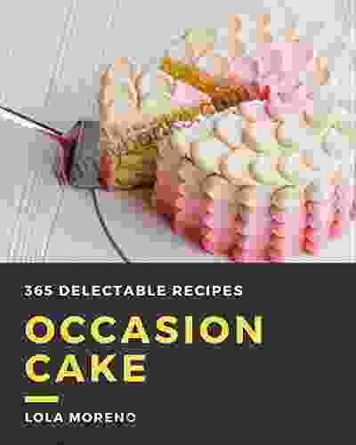 365 Delectable Occasion Cake Recipes: Enjoy Everyday With Occasion Cake Cookbook