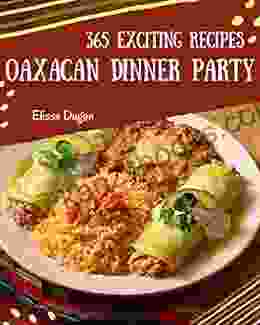 365 Exciting Oaxacan Dinner Party Recipes: A Highly Recommended Oaxacan Dinner Party Cookbook