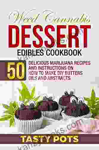 Weed Cannabis Dessert Edibles Cookbook: 50 Delicious Marijuana Recipes And Instructions On How To Make DIY Butters Oils And Abstracts