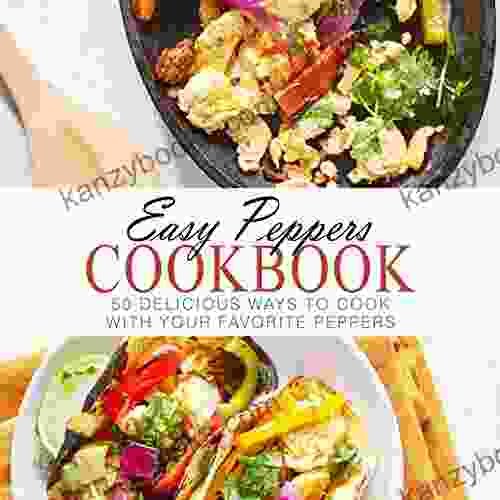 Easy Peppers Cookbook: 50 Delicious Ways To Cook With Your Favorite Peppers