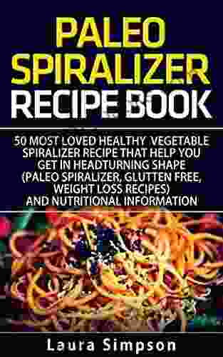 Ultimate Beginners Guide To Healthy Paleo Spiralizer Recipes: 50 Most Loved Vegetable Spiralizer Recipe That Will Help You Get In Headturning Shape With Nutritional Information (Gluten Free Vegan)