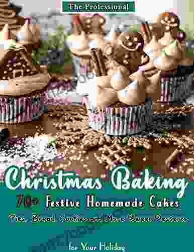 The Professional Christmas Baking: 70+ Festive Homemade Cakes Pies Bread Cookies And More Sweet Desserts For Your Holiday