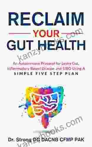 Reclaim Your Gut Health : An Autoimmune Protocol For Leaky Gut Inflammatory Bowel Disease And SIBO Using A Simple Five Step Plan
