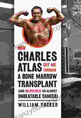 How Charles Atlas Got Me Through A Bone Marrow Transplant: (and Helped Beat An Almost Unbeatable Cancer)