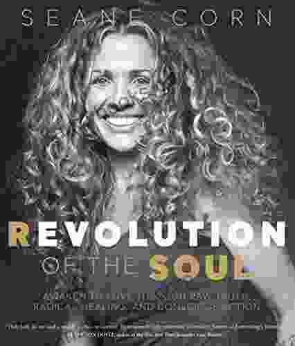 Revolution Of The Soul: Awaken To Love Through Raw Truth Radical Healing And Conscious Action
