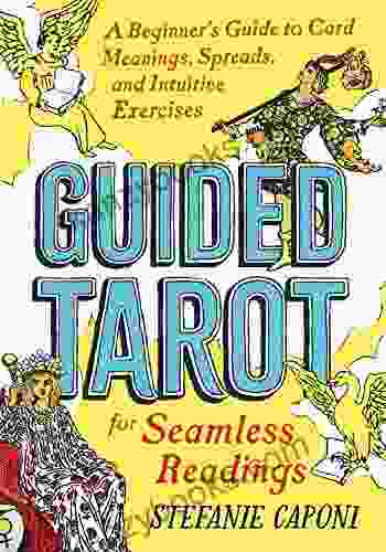 Guided Tarot: A Beginner S Guide To Card Meanings Spreads And Intuitive Exercises For Seamless Readings