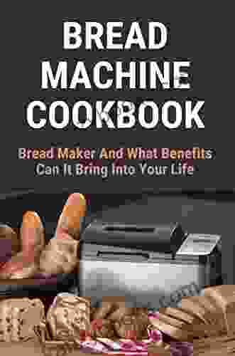 Bread Machine Cookbook: Bread Maker And What Benefits Can It Bring Into Your Life