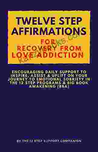 Twelve Step Affirmations For Recovery From Love Addiction: Encouraging Daily Support To Inspire Assist Uplift On Your Journey To Emotional Sobriety 12 Step Programs Big Awakening(BBA)