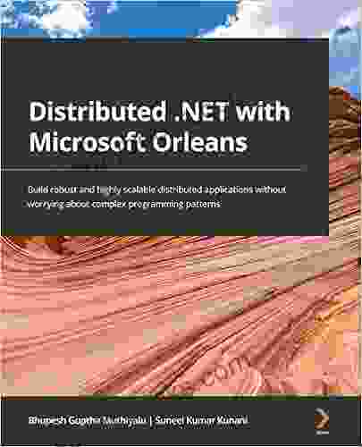 Distributed NET With Microsoft Orleans: Build Robust And Highly Scalable Distributed Applications Without Worrying About Complex Programming Patterns