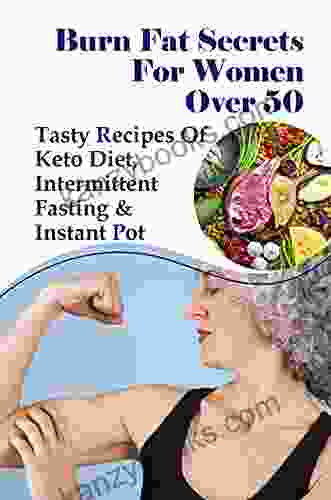 Burn Fat Secrets For Women Over 50: Tasty Recipes Of Keto Diet Intermittent Fasting Instant Pot: Weight Loss Foods