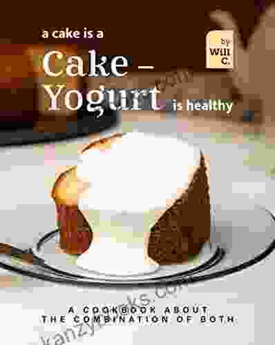 A Cake Is A Cake Yogurt Is Healthy: A Cookbook About The Combination Of Both