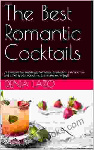 The Best Romantic Cocktails: 22 Cocktails For Weddings Birthdays Graduation Celebrations And Other Special Occasions Just Shake And Enjoy