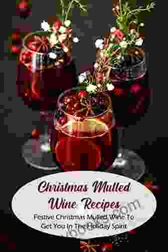 Christmas Mulled Wine Recipes: Festive Christmas Mulled Wine To Get You In The Holiday Spirit: Mulled Wines For The Cold Christmas