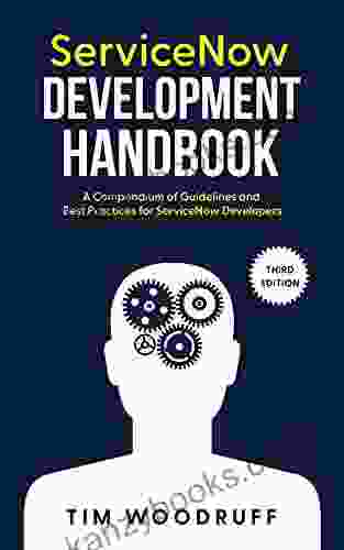 ServiceNow Development Handbook Third Edition: A Compendium Of ServiceNow NOW Platform Development And Architecture Pro Tips Guidelines And Best Practices
