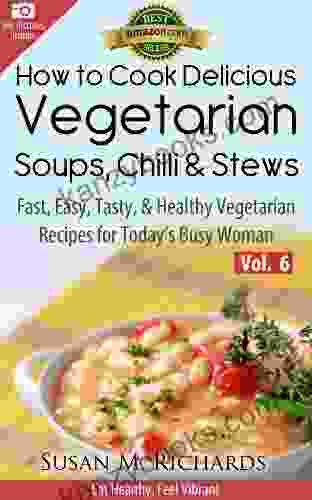How To Cook Delicious Vegetarian Soups Chillis Stews (Eat Healthy Feel Vibrant Fast Easy Tasty Healthy Vegetarian Recipes For Today S Busy Woman 6)