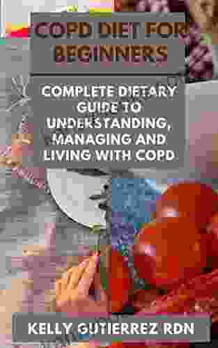 COPD DIET FOR BEGINNERS: Complete Dietary Guide To Understanding Managing And Living With COPD