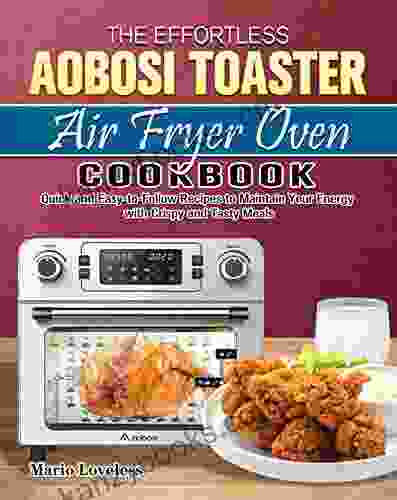The Effortless Aobosi Toaster Air Fryer Oven Cookbook: Quick And Easy To Follow Recipes To Maintain Your Energy With Crispy And Tasty Meals