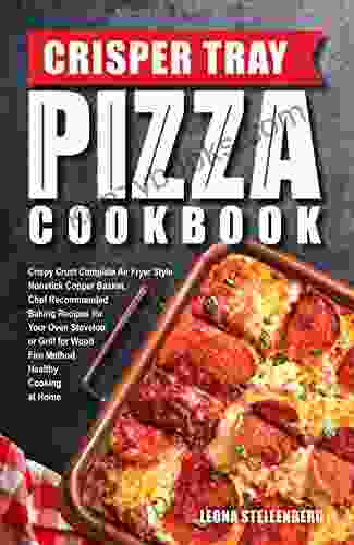 Crisper Tray Pizza Cookbook: Crispy Crust Complete Air Fryer Style Nonstick Copper Basket Chef Recommended Baking Recipes For Your Oven Stovetop Or Grill Cooking At Home (Crisper Cookbook 1)