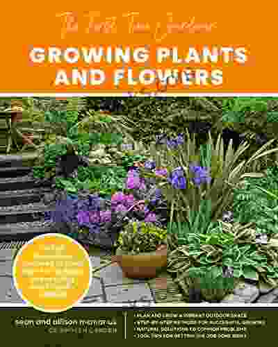 The First Time Gardener: Growing Plants And Flowers: All The Know How You Need To Plant And Tend Outdoor Areas Using Eco Friendly Methods (The First Time Gardener S Guides)