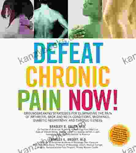 Defeat Chronic Pain Now : Groundbreaking Strategies For Eliminating The Pain Of Arthritis Back And Neck Conditions Migraines