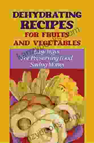 Dehydrating Recipes For Fruits And Vegetables: Easy Ways For Preserving Food Saving Money